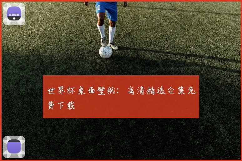 世界杯桌面壁纸：高清精选合集免费下载