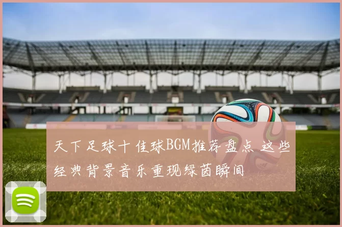 天下足球十佳球BGM推荐盘点 这些经典背景音乐重现绿茵瞬间