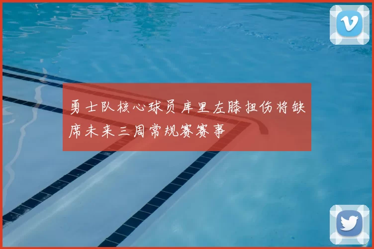 勇士队核心球员库里左膝扭伤将缺席未来三周常规赛赛事