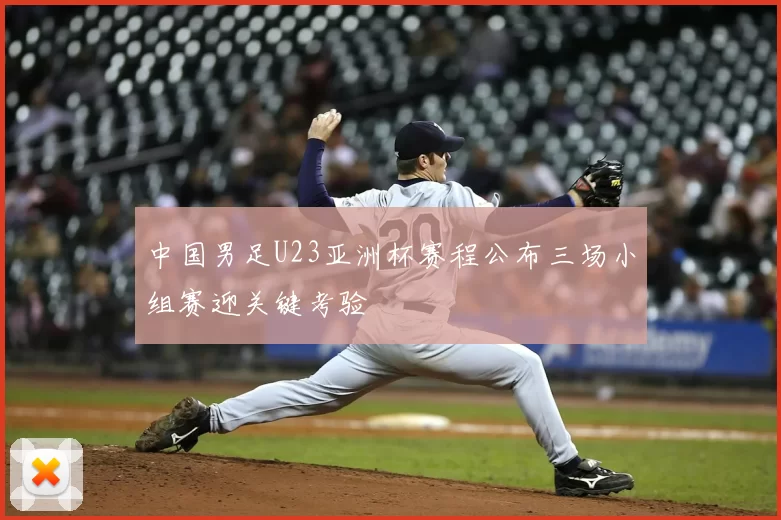 中国男足U23亚洲杯赛程公布三场小组赛迎关键考验