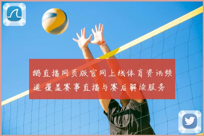 鹅直播网页版官网上线体育资讯频道 覆盖赛事直播与赛后解读服务