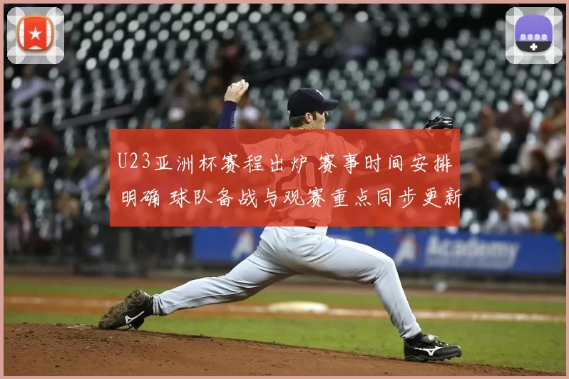 U23亚洲杯赛程出炉 赛事时间安排明确 球队备战与观赛重点同步更新