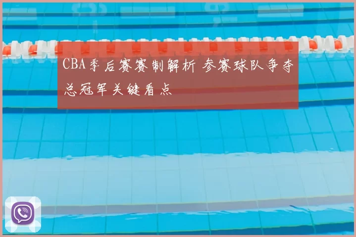 CBA季后赛赛制解析 参赛球队争夺总冠军关键看点