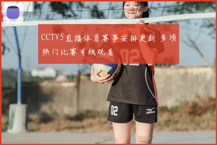 CCTV5直播体育赛事安排更新 多项热门比赛可线观看