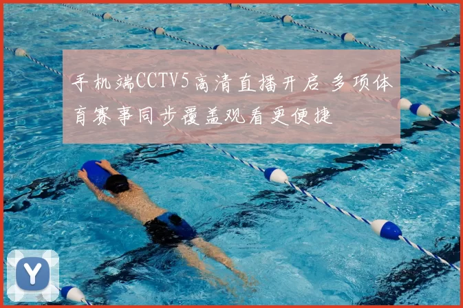 手机端CCTV5高清直播开启 多项体育赛事同步覆盖观看更便捷