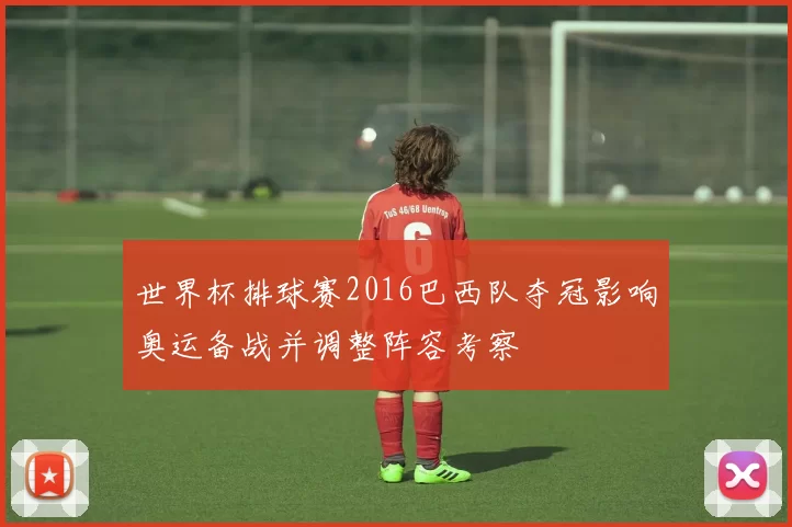 世界杯排球赛2016巴西队夺冠影响奥运备战并调整阵容考察