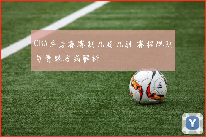 CBA季后赛赛制几局几胜 赛程规则与晋级方式解析