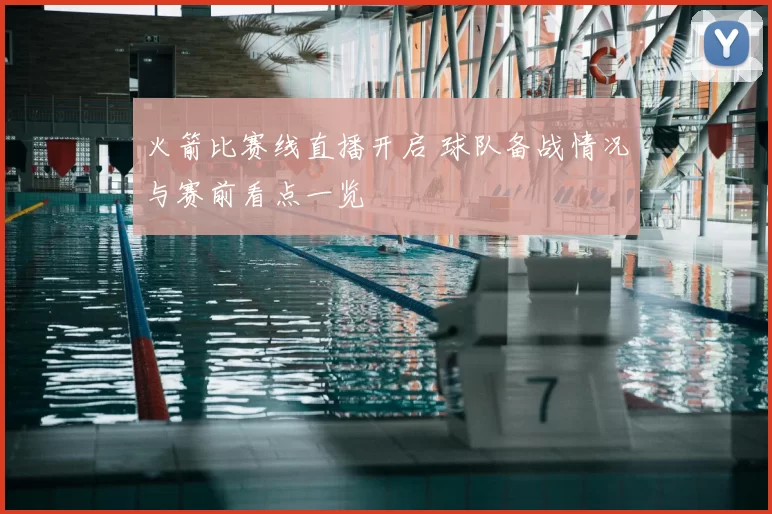 火箭比赛线直播开启 球队备战情况与赛前看点一览