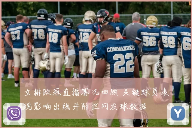 女排欧冠直播赛况回顾 关键球员表现影响出线并附拦网发球数据