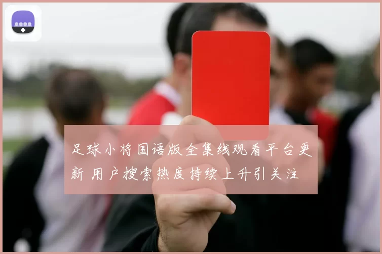 足球小将国语版全集线观看平台更新 用户搜索热度持续上升引关注