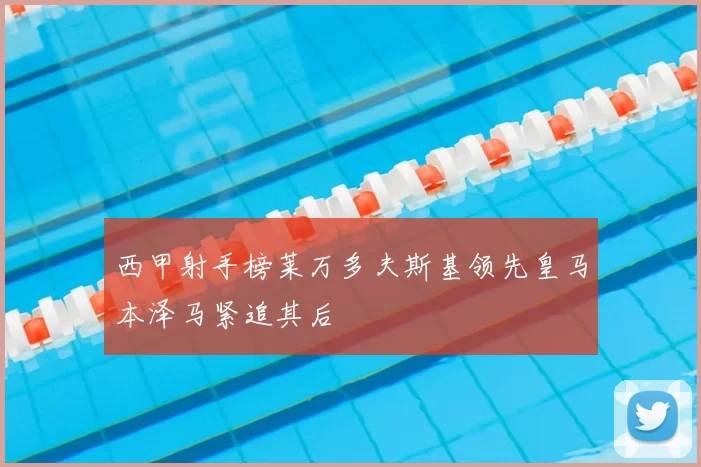 西甲射手榜莱万多夫斯基领先皇马本泽马紧追其后