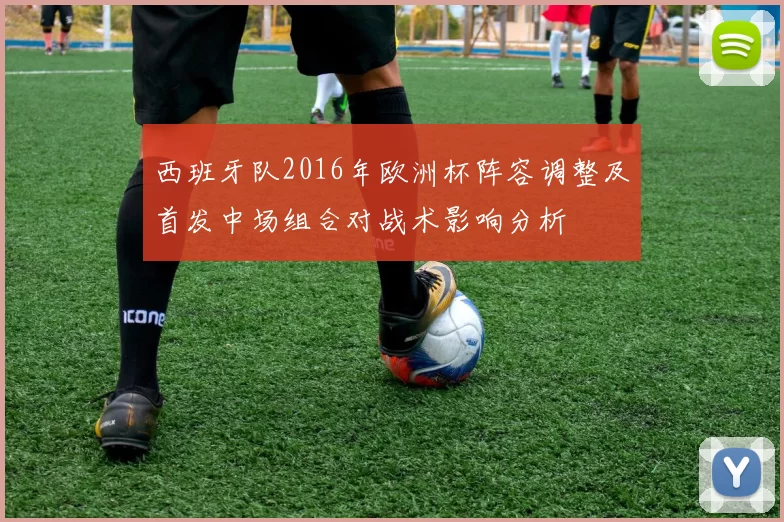 西班牙队2016年欧洲杯阵容调整及首发中场组合对战术影响分析
