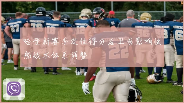 哈登新赛季定位得分后卫或影响快船战术体系调整