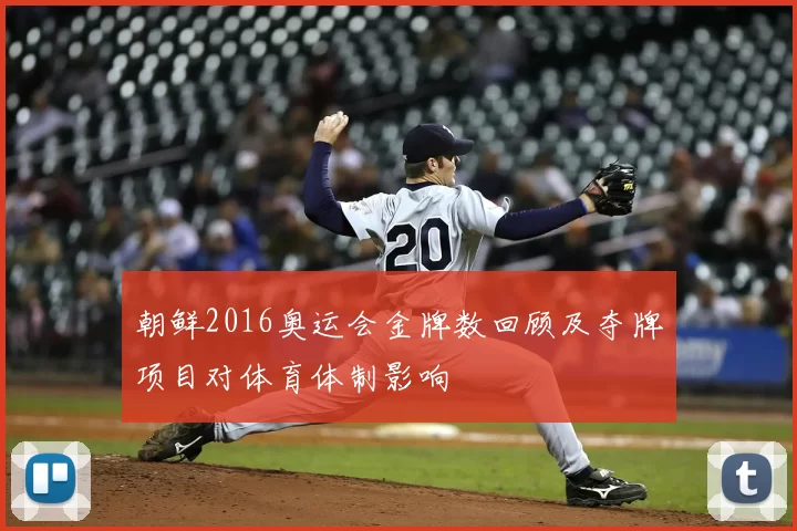 朝鲜2016奥运会金牌数回顾及夺牌项目对体育体制影响