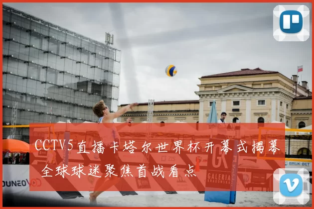 CCTV5直播卡塔尔世界杯开幕式揭幕 全球球迷聚焦首战看点
