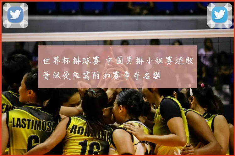 世界杯排球赛 中国男排小组赛连败晋级受阻需附加赛争夺名额