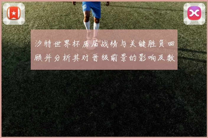 沙特世界杯历届战绩与关键胜负回顾并分析其对晋级前景的影响及数据解读