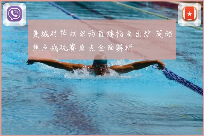 曼城对阵切尔西直播指南出炉 英超焦点战观赛看点全面解析