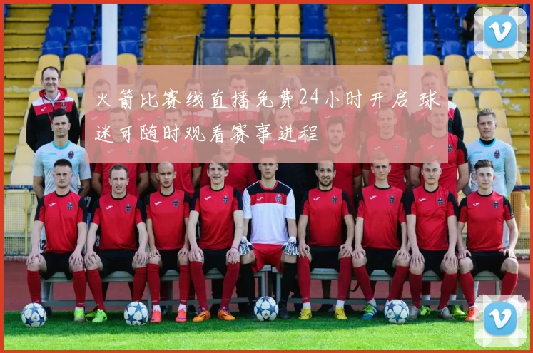 火箭比赛线直播免费24小时开启 球迷可随时观看赛事进程