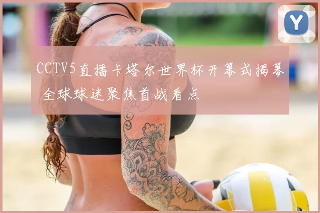 CCTV5直播卡塔尔世界杯开幕式揭幕 全球球迷聚焦首战看点