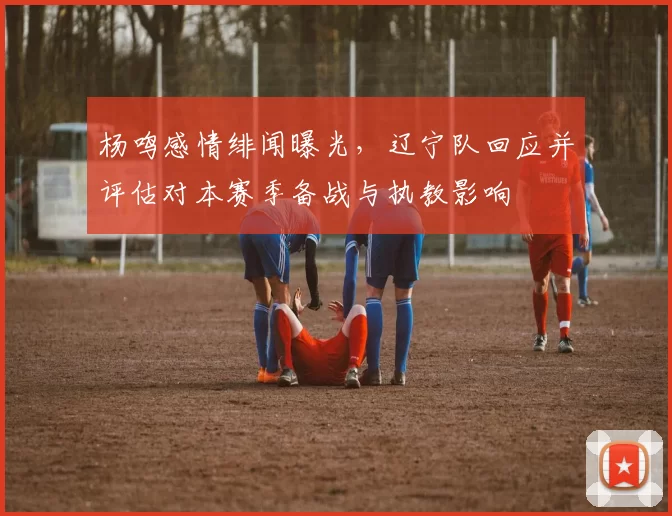 杨鸣感情绯闻曝光，辽宁队回应并评估对本赛季备战与执教影响