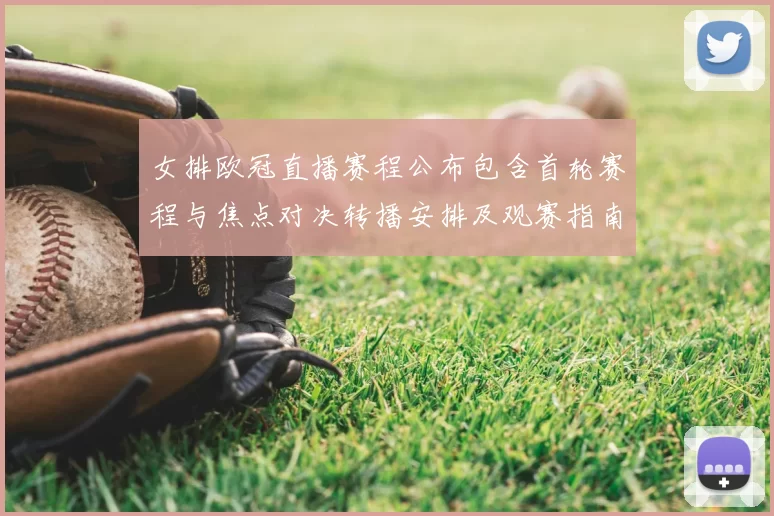 女排欧冠直播赛程公布包含首轮赛程与焦点对决转播安排及观赛指南与要点