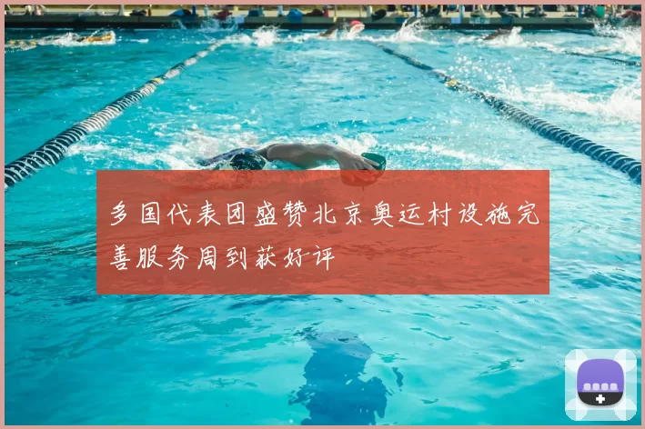多国代表团盛赞北京奥运村设施完善服务周到获好评