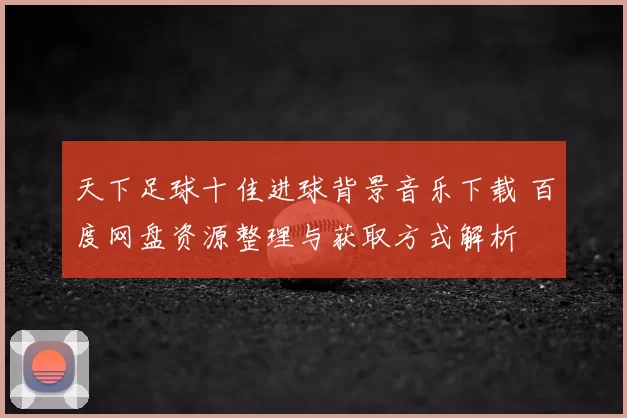 天下足球十佳进球背景音乐下载 百度网盘资源整理与获取方式解析