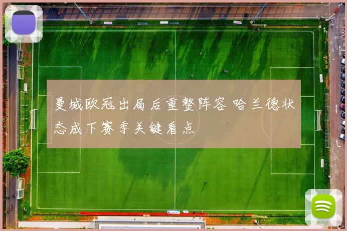 曼城欧冠出局后重整阵容 哈兰德状态成下赛季关键看点