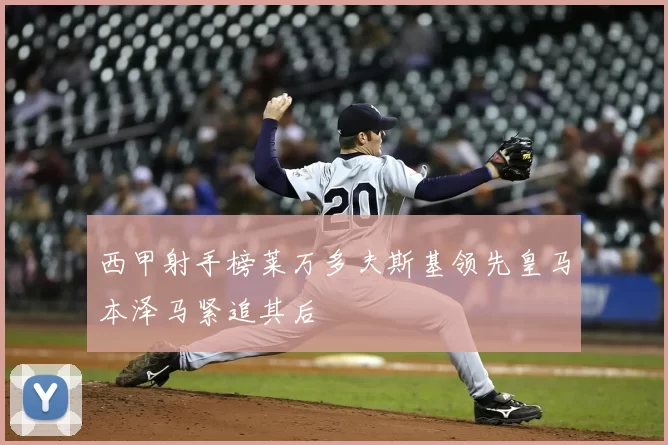 西甲射手榜莱万多夫斯基领先皇马本泽马紧追其后