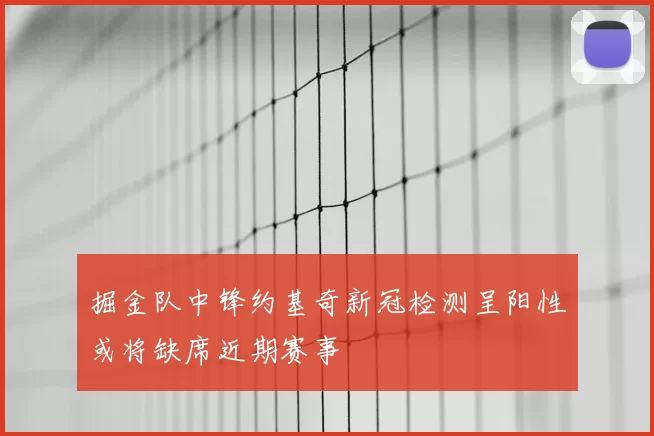 掘金队中锋约基奇新冠检测呈阳性或将缺席近期赛事