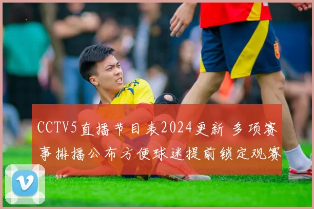 CCTV5直播节目表2024更新 多项赛事排播公布方便球迷提前锁定观赛时间