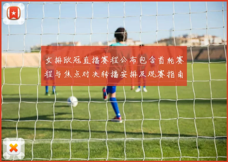 女排欧冠直播赛程公布包含首轮赛程与焦点对决转播安排及观赛指南与要点