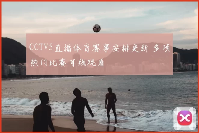 CCTV5直播体育赛事安排更新 多项热门比赛可线观看