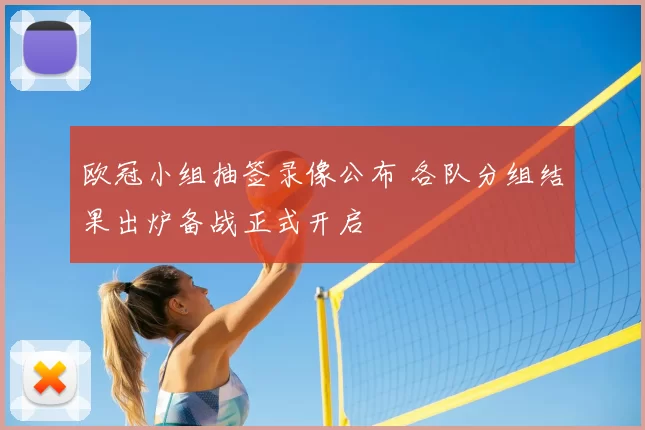 欧冠小组抽签录像公布 各队分组结果出炉备战正式开启