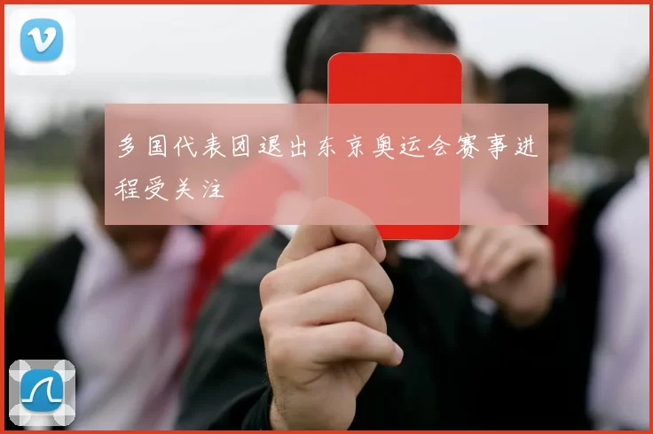 多国代表团退出东京奥运会赛事进程受关注