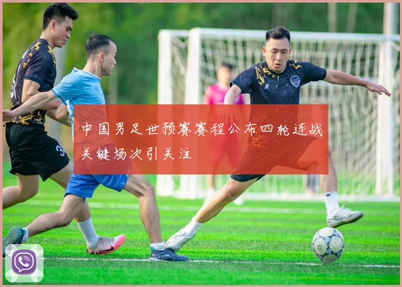 中国男足世预赛赛程公布四轮连战关键场次引关注