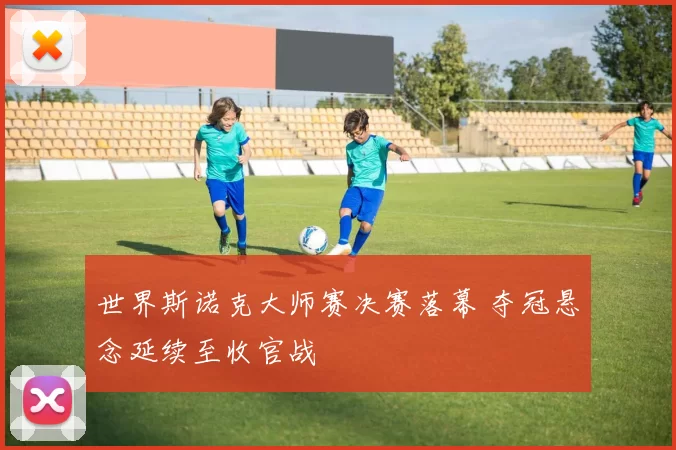 世界斯诺克大师赛决赛落幕 夺冠悬念延续至收官战
