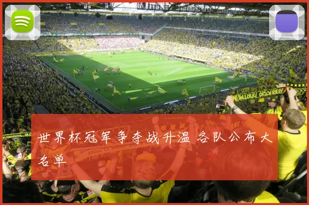 世界杯冠军争夺战升温 各队公布大名单