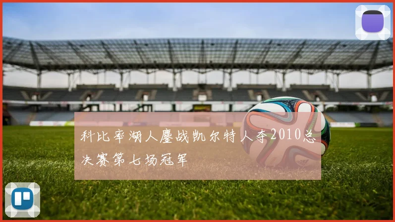 科比率湖人鏖战凯尔特人夺2010总决赛第七场冠军