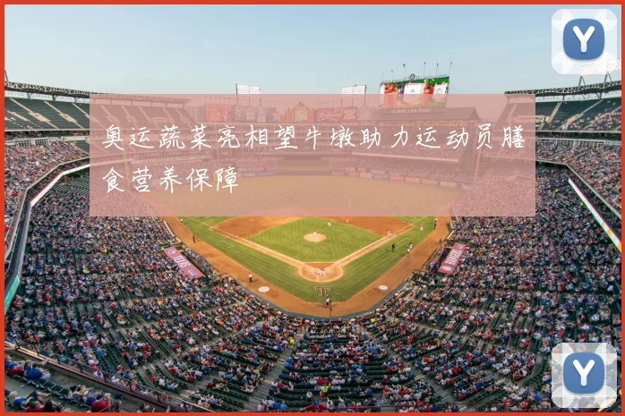 奥运蔬菜亮相望牛墩助力运动员膳食营养保障