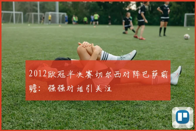 2012欧冠半决赛切尔西对阵巴萨前瞻：强强对话引关注