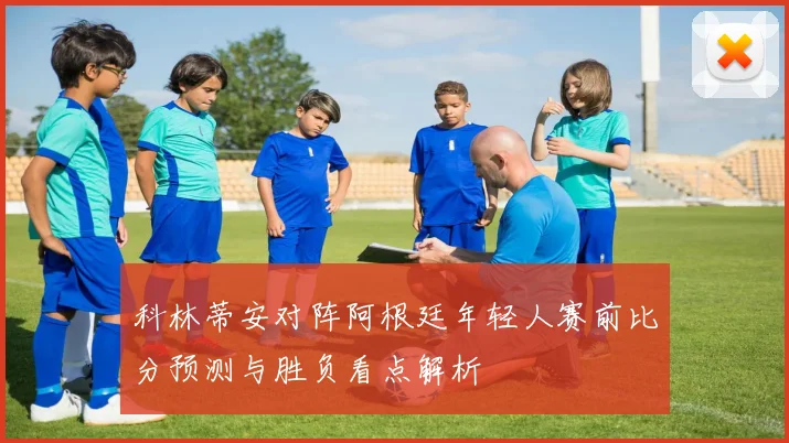 科林蒂安对阵阿根廷年轻人赛前比分预测与胜负看点解析