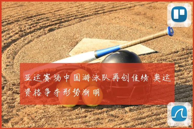亚运赛场中国游泳队再创佳绩 奥运资格争夺形势渐明