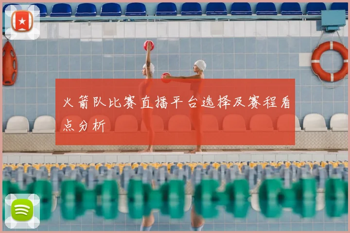 火箭队比赛直播平台选择及赛程看点分析
