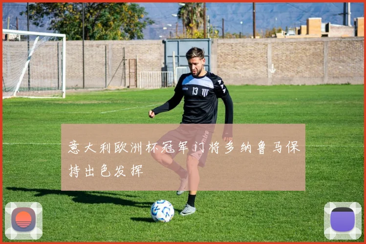 意大利欧洲杯冠军门将多纳鲁马保持出色发挥